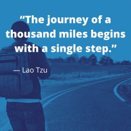 The Journey of a Thousand Miles Begins with a single step.